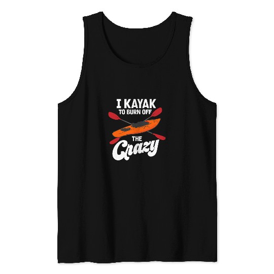 Fishing I Kayak To Burn Off The crazys Canoe Kayak Fishing Kayaking Fisher Tank Tops