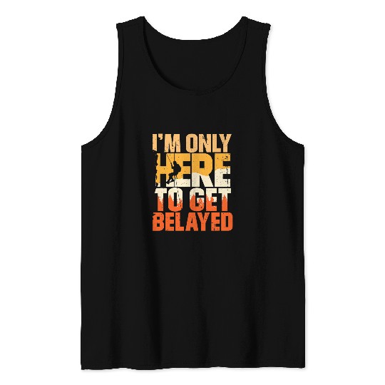 Climbing Climber Im Only Here To Get Belayed Mountain Hiking Rock Climbing Climb Tank Tops