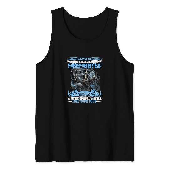Fireman Firefighter Always Be Nice To A FIREFIGHTER 285 Firemen Tank Tops