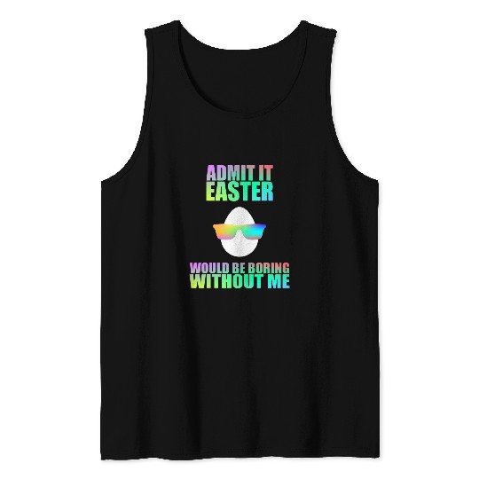 Admit It Easter Would Be Boring Without Me Easter Egg Tank Tops