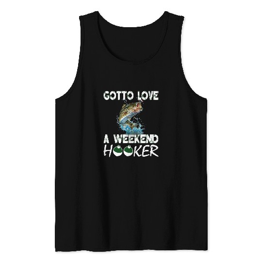 Fishing Gotta Love A Weekend Hooker T 222 Fisher Hook Fisher Tank Tops