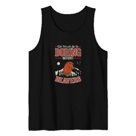Life would be so boring without Beavers Tank Tops