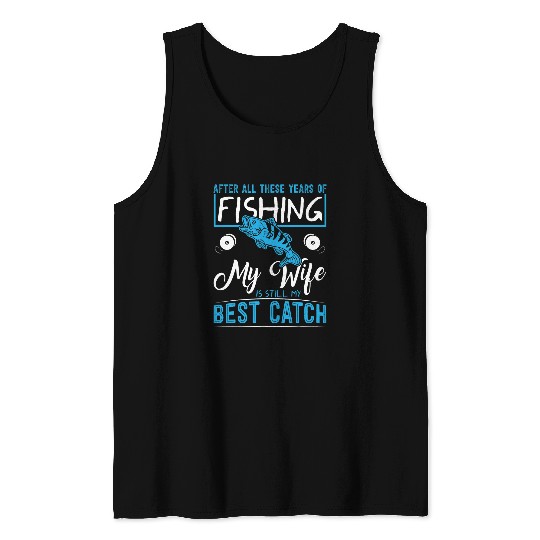 Fishing After all these years of fishing my wife is bests catch Fisher Tank Tops