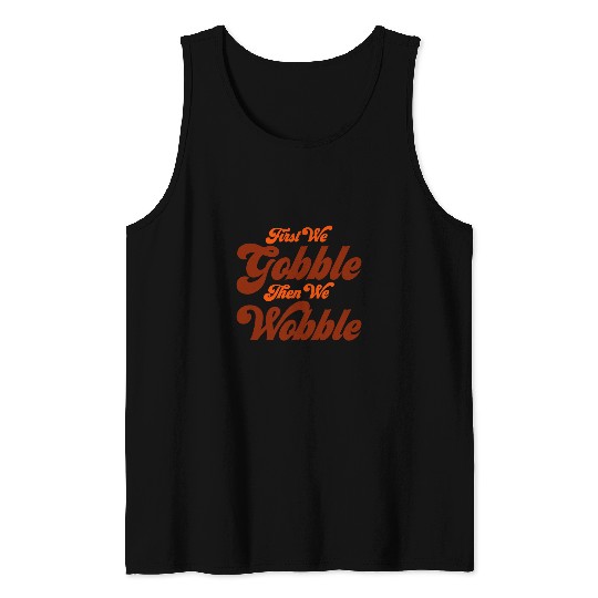 first we gobble then we wobble turkey thanksgiving design Tank Tops