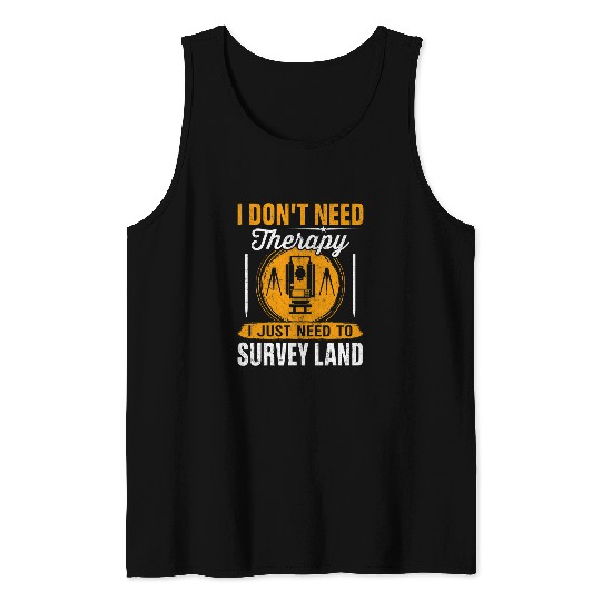 I Dont Need Therapy I Just Need To Survey Land Surveyor Tank Tops