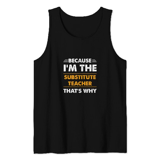 Because Im The Substitute Teacher Thats Why Funny Tank Tops