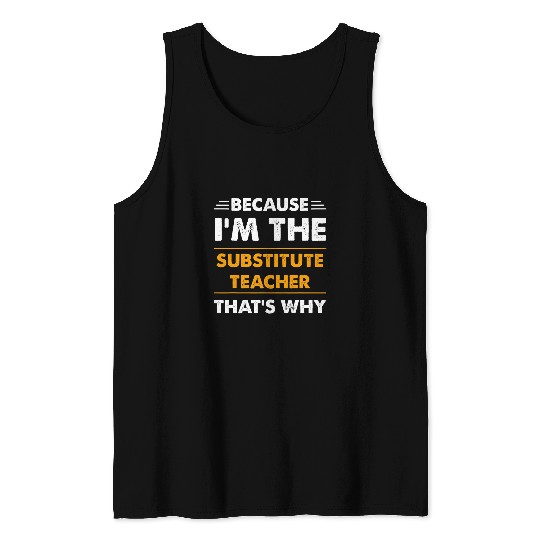 Because Im The Substitute Teacher Thats Why Funny Tank Tops