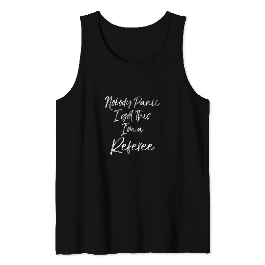 Funny Ref Quote Gift Nobody Panic I Got This Im a Referee Tank Tops