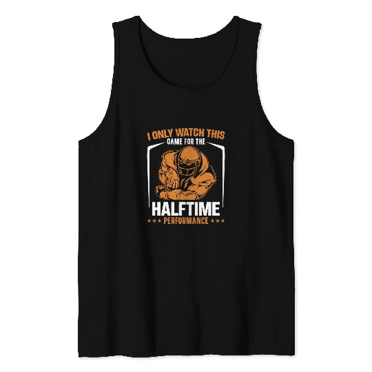 I only watch this game for the halftime Funny Halftime Show Tank Tops