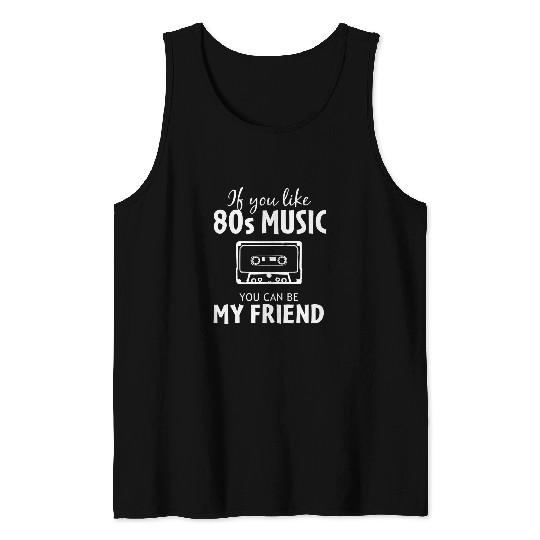 80s Songs 2If You Like 80s Music You Can Be My Friend Tank Tops