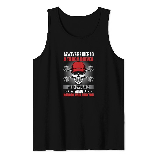Truck Lover Trucker Always Be Nice To A Trucker We Know Places Where No one Will Find You Trucks Tank Tops