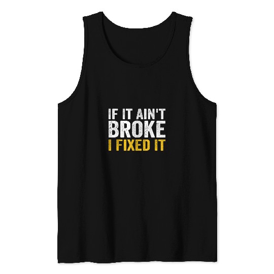 If It Aint Broke I Fixed It Handyman Repairman Work Laborer Tank Tops