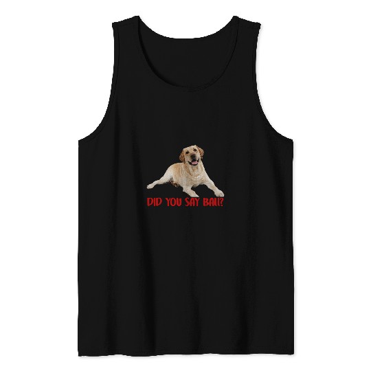 Labrador Lab Dog Yellow Lab Did You Say Ball Labrador Lover Dog Pet Owner Tank Tops