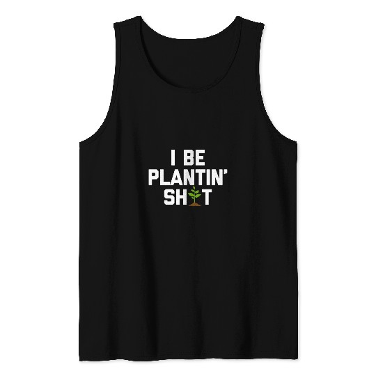 I Be Plantin Shit funny gardener plants gardening Tank Tops