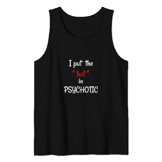 I put the HOT in PSYCHOTIC Funny psychology student teacher Tank Tops