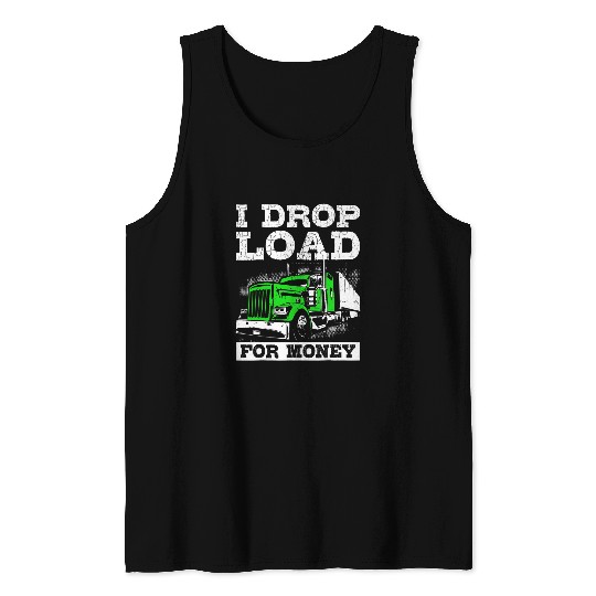 Funny Trucker I Drop Load For Money Semi Truck Driver Tank Tops
