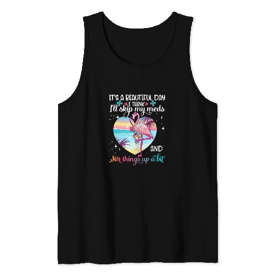 Pink Flamingo It Is Beautiful Day I ll Skip My Meds Stir Things Up Flamingo Lover Gift Flamingos Tank Tops