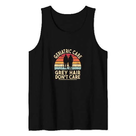 Geriatric Care Grey Hair Dont Care vintages Geriatric nurses Tank Tops