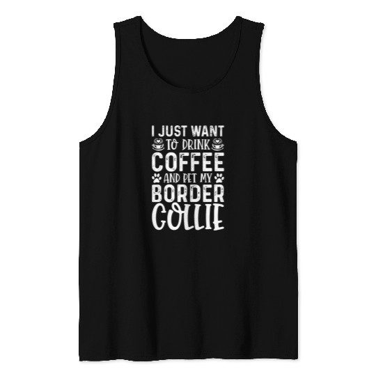 Border Collie Pet I Just Want To Drink Coffee Pet My Border Collie Funny Tank Tops