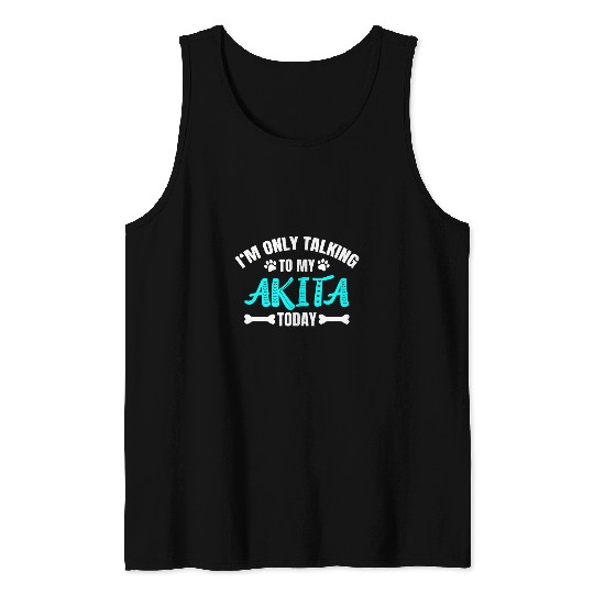 Akita Pet Im Only Talking To My Akita Today Akita Inu Akita Ken Dog Tank Tops