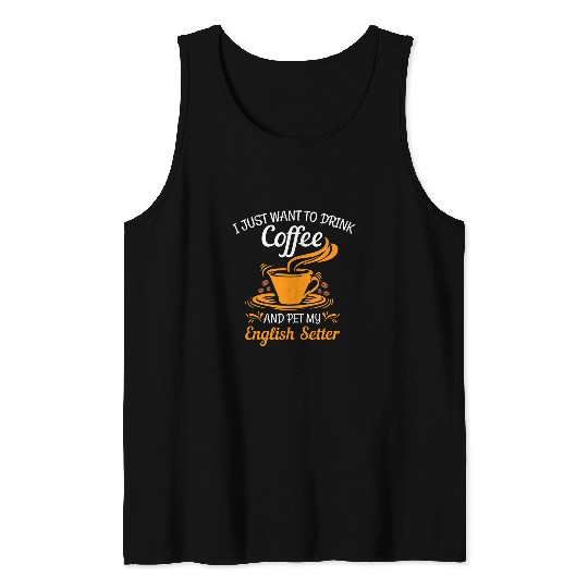 English Setter Pet Want to drink coffee and pet my English Setter fun t Tank Tops