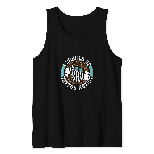 I Should Be Your Tattoo Artist Tattoos Ink Tattoo Artist Tank Tops