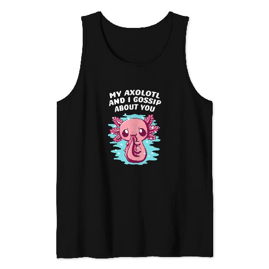 Axolotls Pet My Axolotls and I Gossip About You Salamander Sarcastic Tank Tops