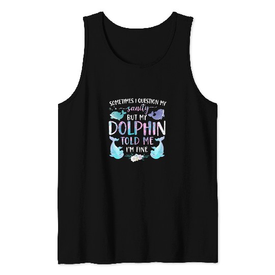 Dolphin Pet Gift Sometimes I Question My Sanity But My Dolphin Told 9 Tank Tops