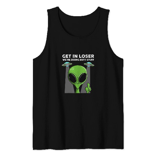 Aliens UFO Get In Loser Were Doing Butt Stuff Funny Alien UFO Graphic Tank Tops