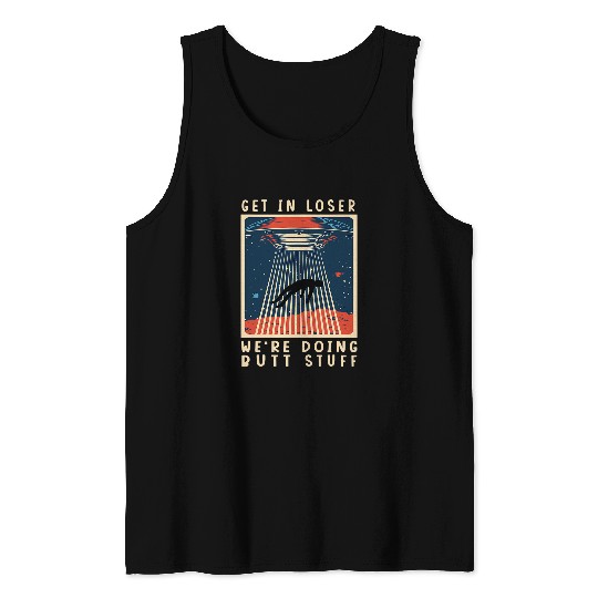 Aliens UFO Get In Loser Were Doing Butt Stuff Ufo Aliens 54 Tank Tops