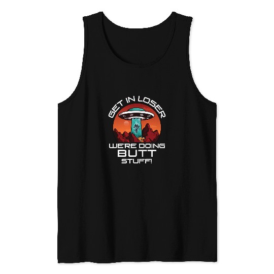 Aliens UFO Get In Loser Were Doing Butt Stuff Funny UFO Alien Astro Tank Tops