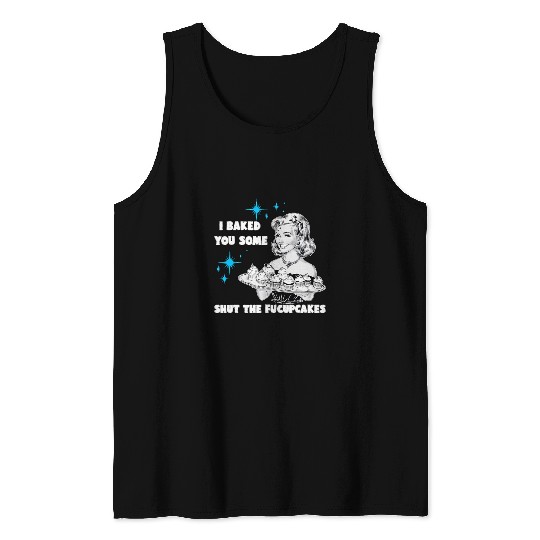 I Baked You Some Shut The Fucupcakes Funny vintages Housewife Tank Tops