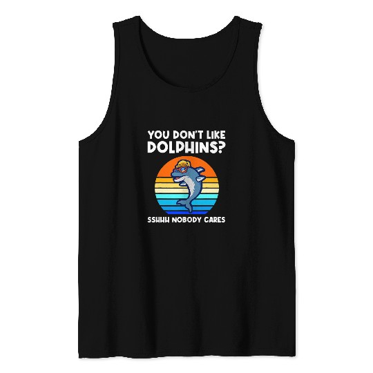 Dolphin Pet Gift you dont like dolphins sshhh nobody cares Tank Tops