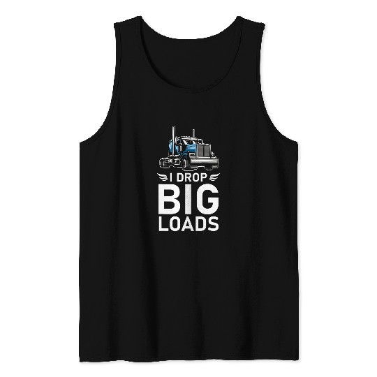 Truck Fun I Drop Big Loads Trucker Semi Truck Driver Trucking 13 Tank Tops