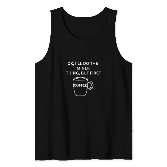 Miner Ill do it but first coffee funny sarcastic Tank Tops