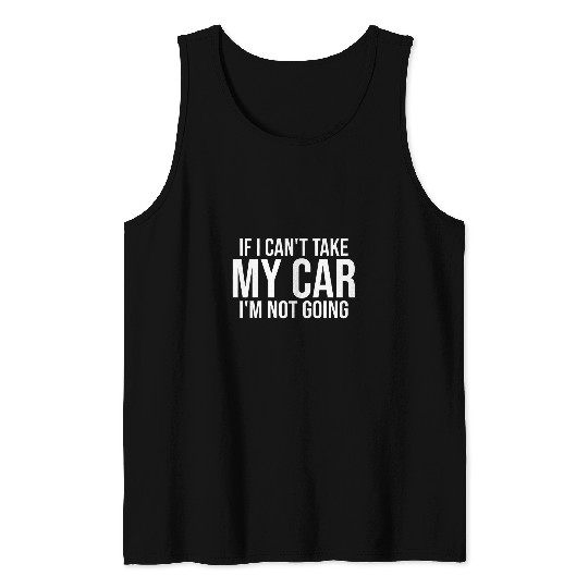 If I Cant Take My Car Im Not Going Funny Car Guy Mechanic Tank Tops