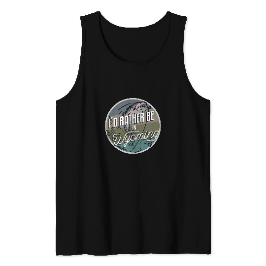 Fishing Fun Id Rather Be In Wyoming Natives Residents River Fly Fishing Tank Tops
