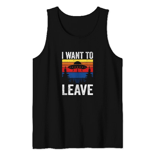 Aliens UFO i want to leave ufo ideal for any alien galaxy space ufo Tank Tops
