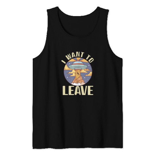 Aliens UFO I want To Leave Alien Spaceship Extraterrestrial Spaceship Tank Tops