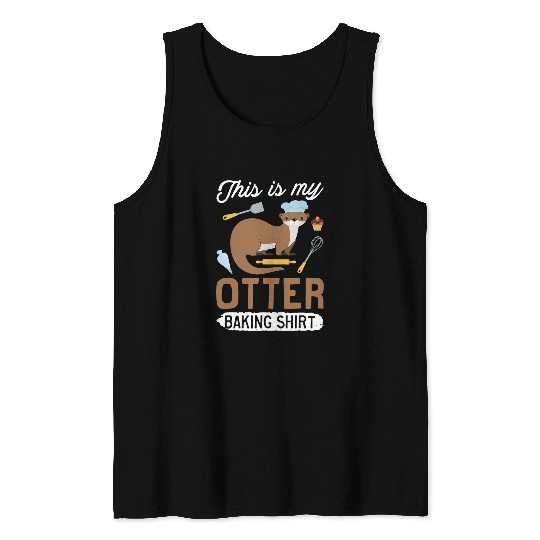 Otter Pet Otters Funny Baking Confectioner Pastry Chef Baker I Otter Baking Tank Tops