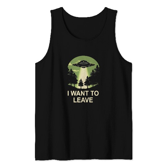 Aliens UFO I want to leave ufo alien abduction Tank Tops