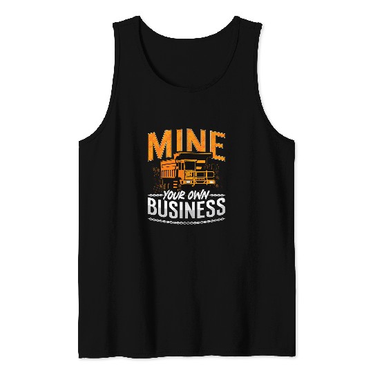 Truck Fun Mine Your Own Business Driver Rock Miner Mining Trucker Tank Tops