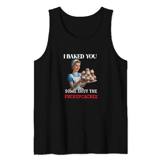 I Baked You Some Shut The Fucupcakes Retro vintages Housewife Tank Tops
