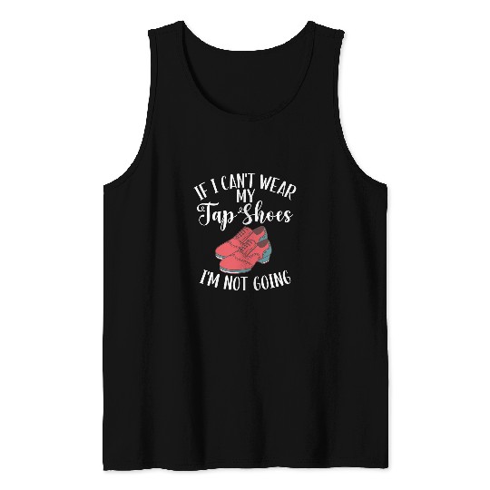 If I Cant Wear My Tap Shoes Im Not Going Tap Dance Teacher Tank Tops