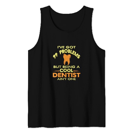 dentists Job Ive Got 99 Problems Cool Funny dentists Tee Present Tank Tops