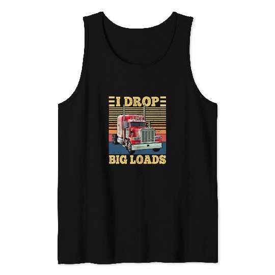 I Drop Big Loads Funny Semi Truck Driver Lover Trucker Tank Tops