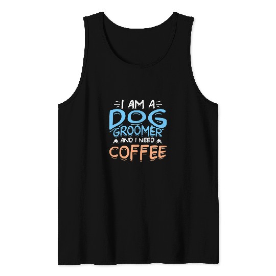 Coffee Fun I Am A Dog Groomer And I Need Coffee Dog Hairdresser 1 Tank Tops