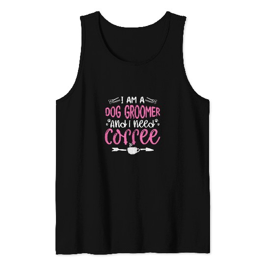 Coffee Fun I Am A Dog Groomer And I Need Coffee Dog Hairdresser Tank Tops