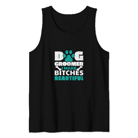 Dog Groomer I Make Bitches Beautiful Pet Grooming Fur Artist 21 Tank Tops