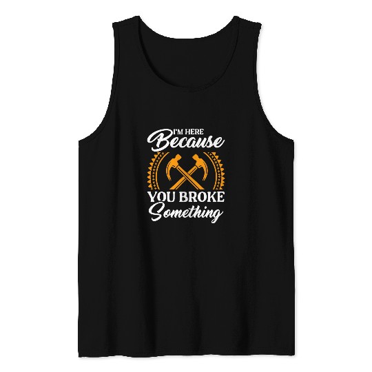 Im Here Because You Broke Something Mechanic Handyman Dad Tank Tops